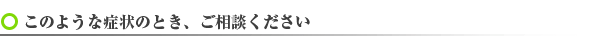 こんな症状の時お越し下さい